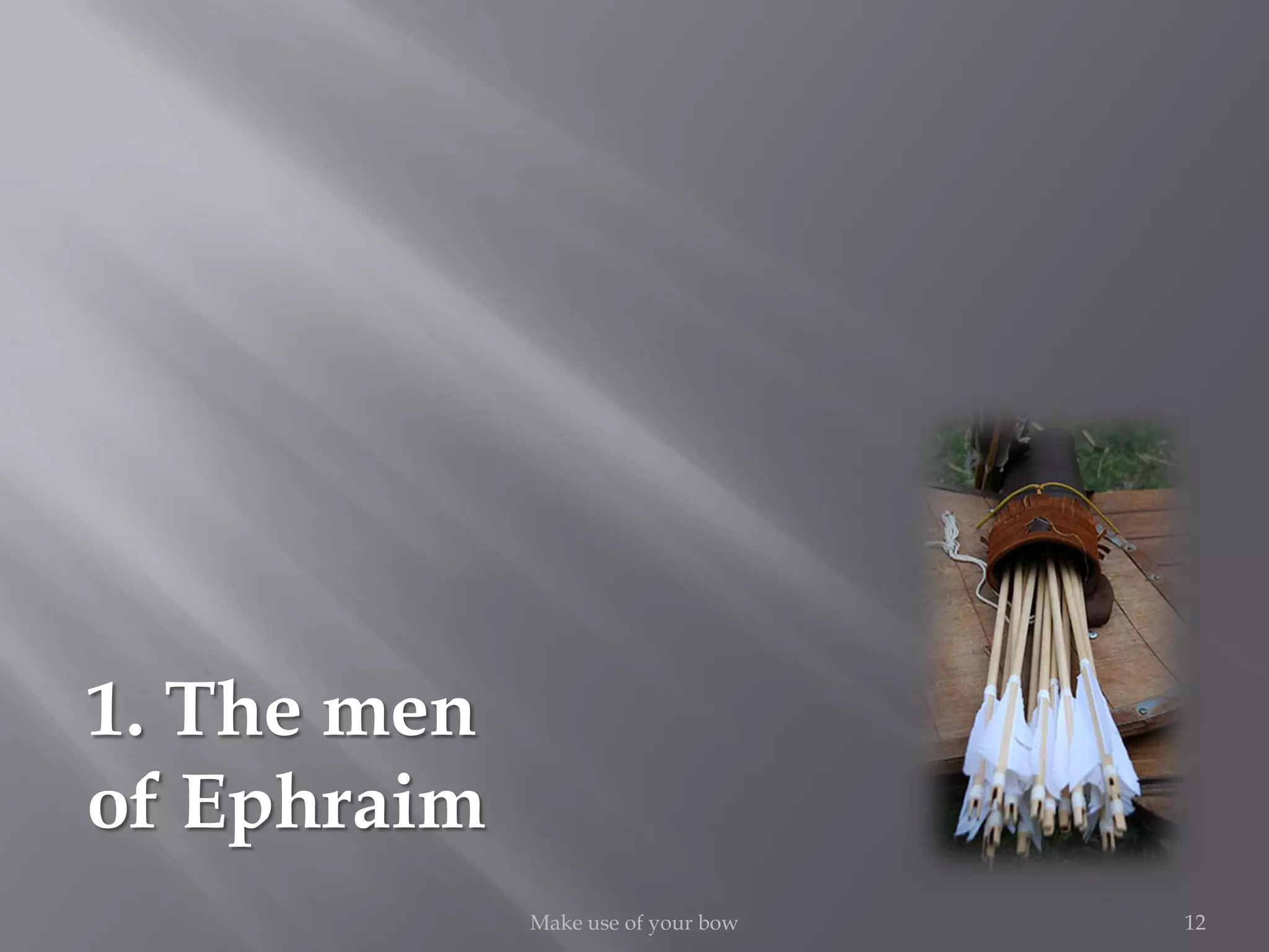 1. The men
of Ephraim
12Make use of your bow
 
