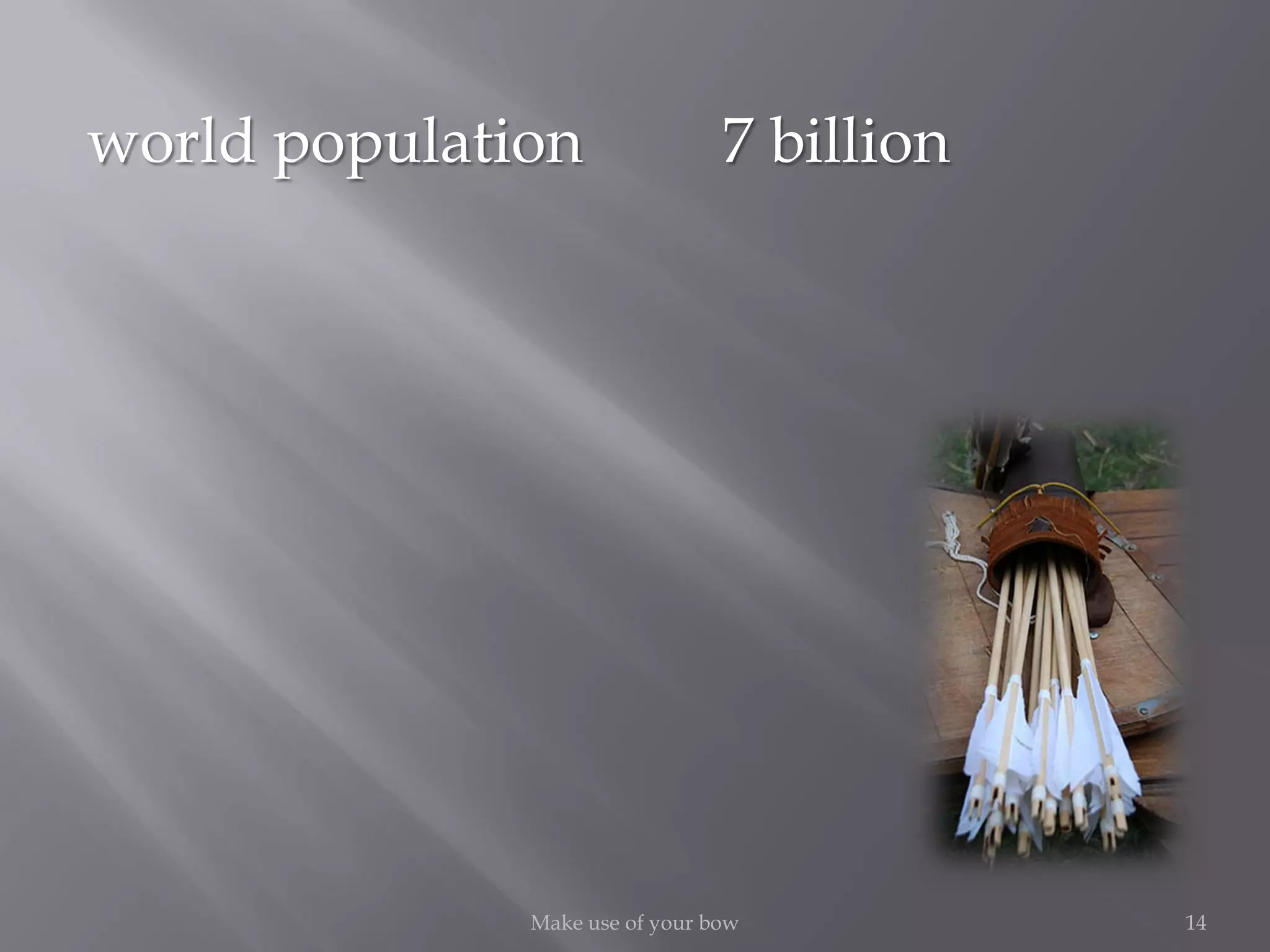 14Make use of your bow
world population 7 billion
 