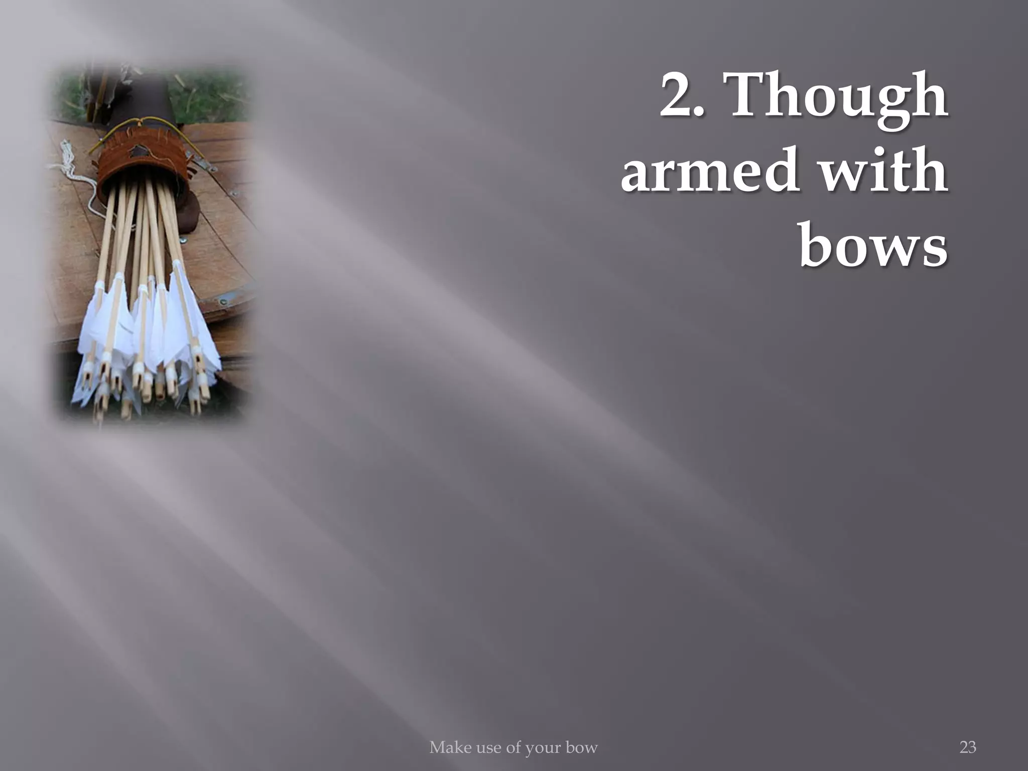 23Make use of your bow
2. Though
armed with
bows
 