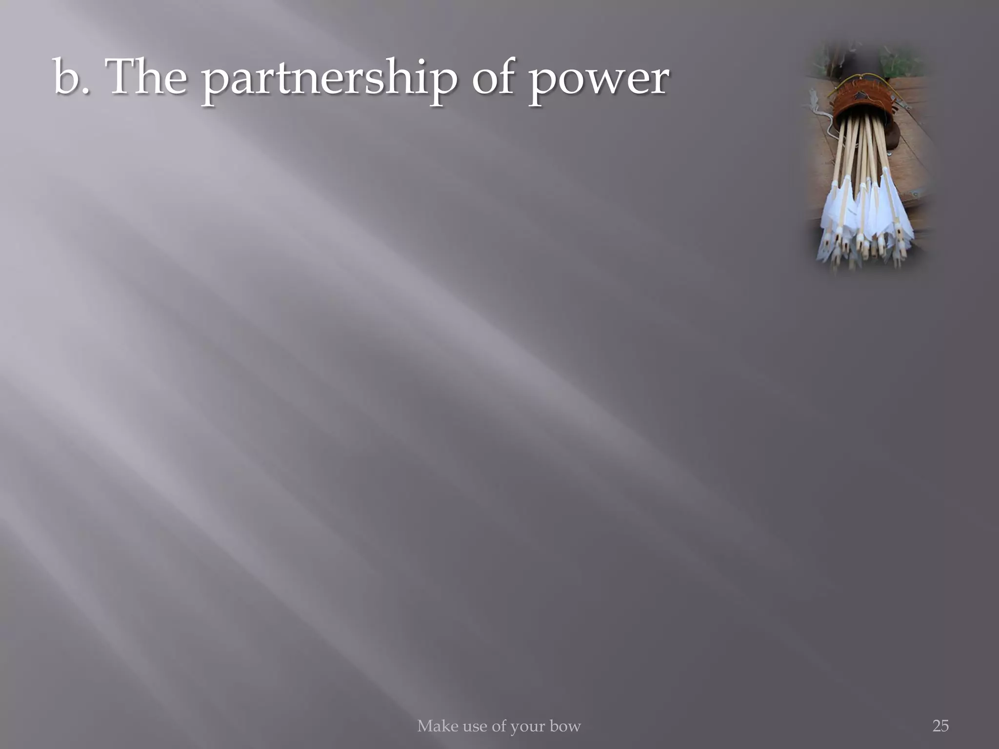 25Make use of your bow
b. The partnership of power
 