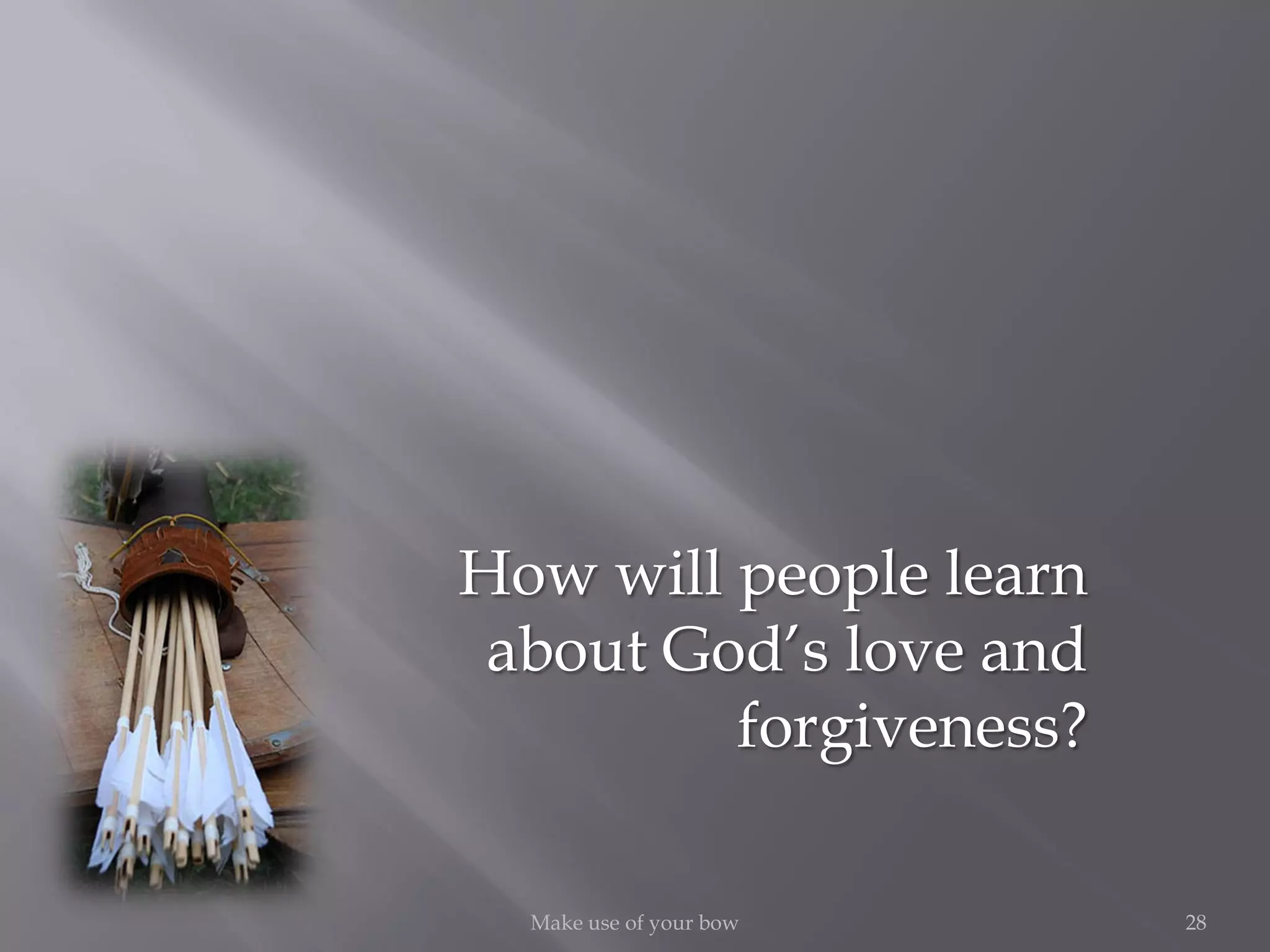 28Make use of your bow
How will people learn
about God’s love and
forgiveness?
 