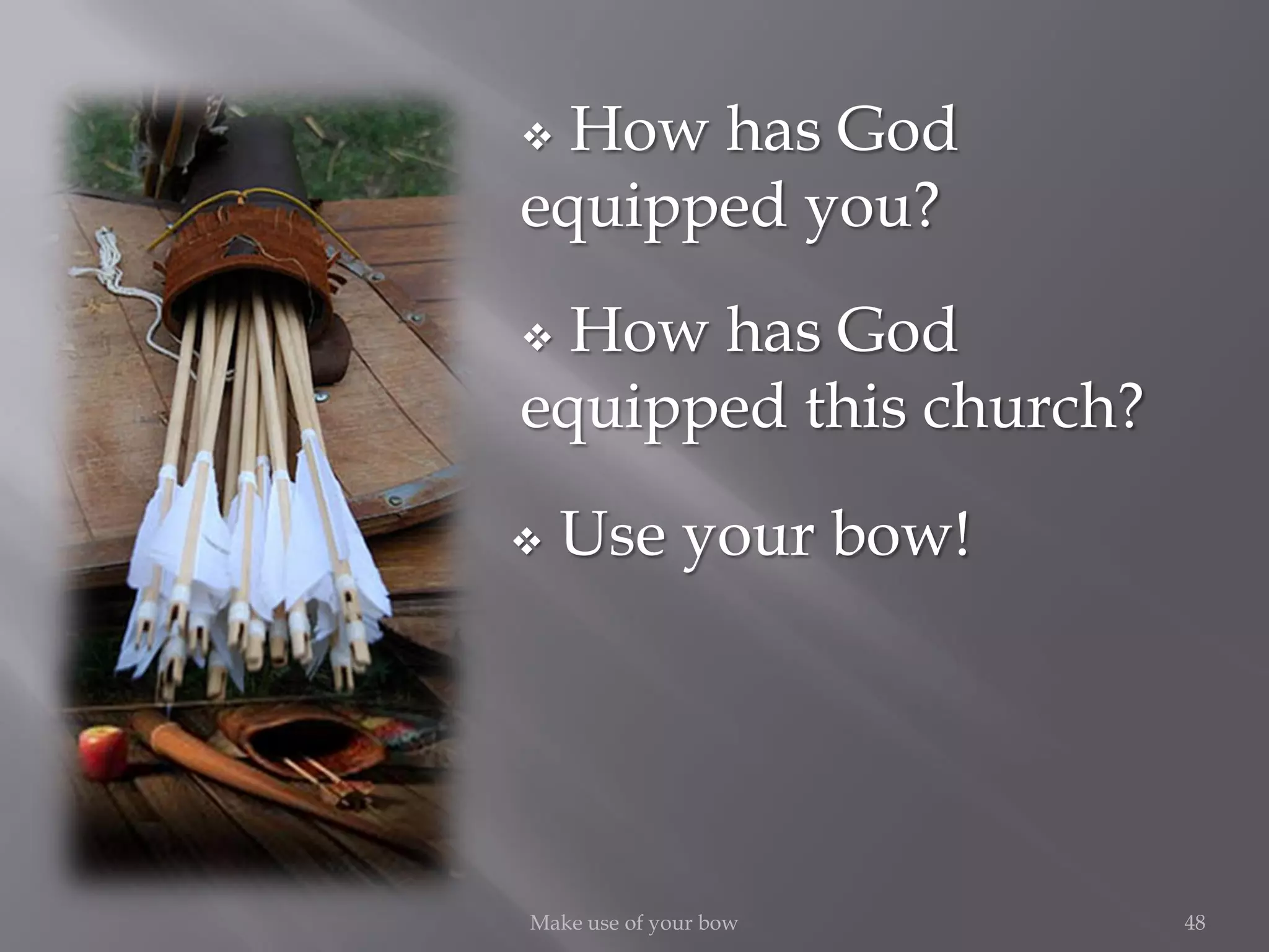 48Make use of your bow
 How has God
equipped you?
 How has God
equipped this church?
 Use your bow!
 