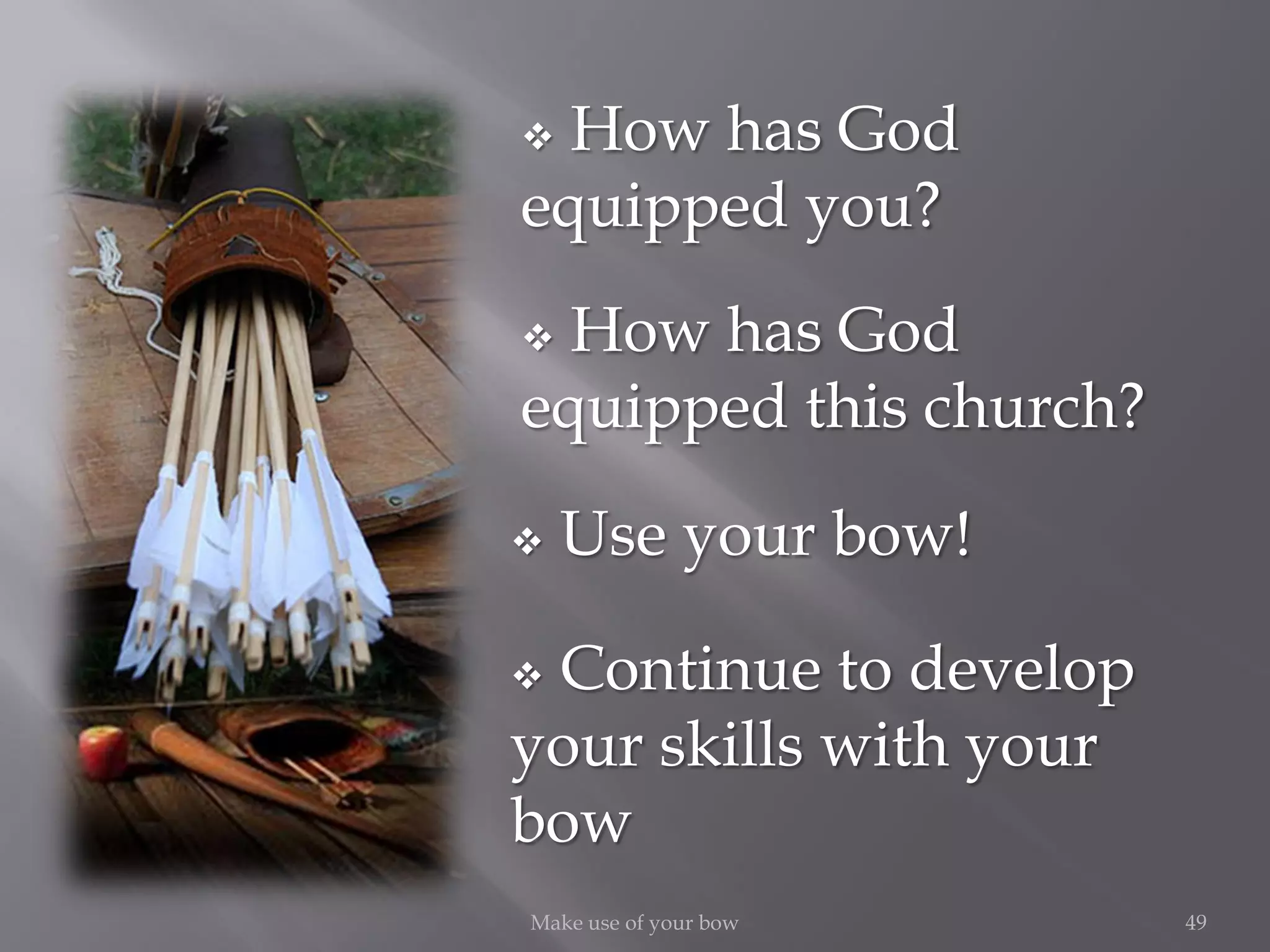 49Make use of your bow
 How has God
equipped you?
 How has God
equipped this church?
 Use your bow!
 Continue to develop
your skills with your
bow
 