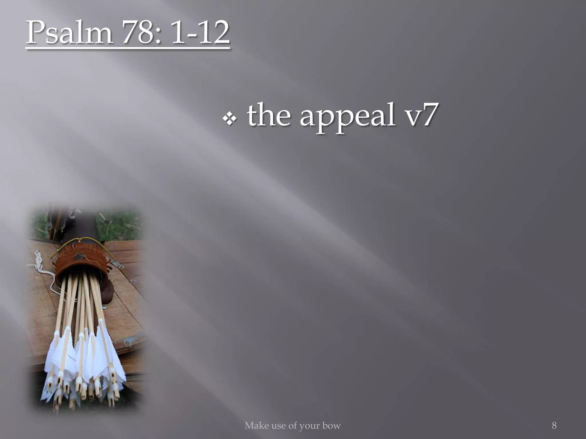  the appeal v7
8Make use of your bow
Psalm 78: 1-12
 