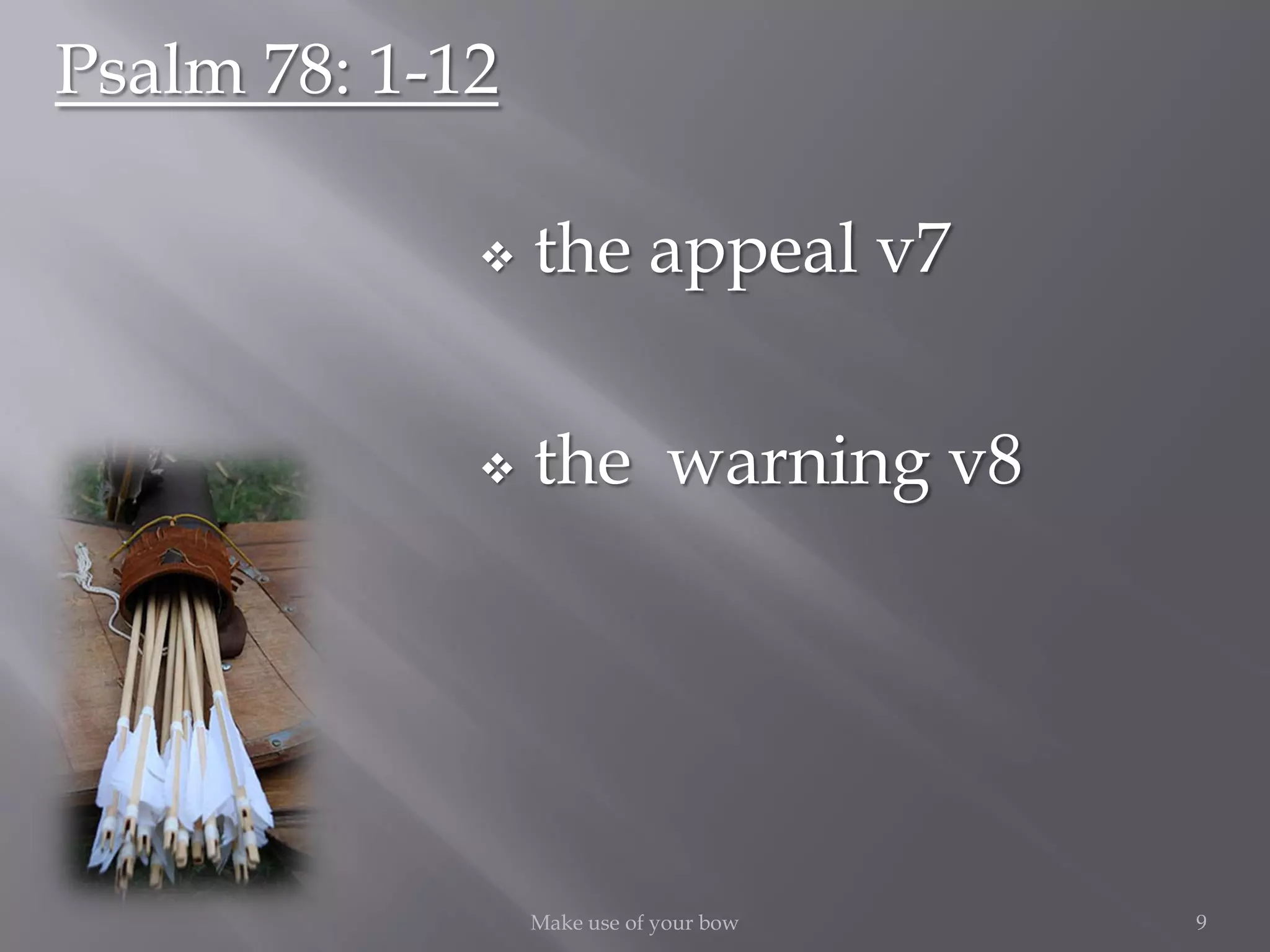  the appeal v7
 the warning v8
9Make use of your bow
Psalm 78: 1-12
 