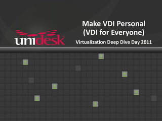 Make VDI Personal(VDI for Everyone)Virtualization Deep Dive Day 2011 