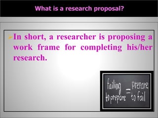 In short, a researcher is proposing a
work frame for completing his/her
research.
 