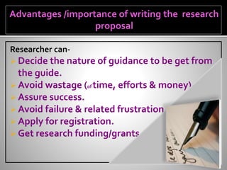 Researcher can-
 Decide the nature of guidance to be get from
the guide.
 Avoid wastage (of time, efforts & money).
 Assure success.
 Avoid failure & related frustration.
 Apply for registration.
 Get research funding/grants.
 
