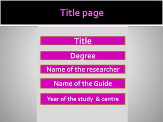 Name of the researcher
Name of the Guide
Year of the study & centre
Degree
Title
 