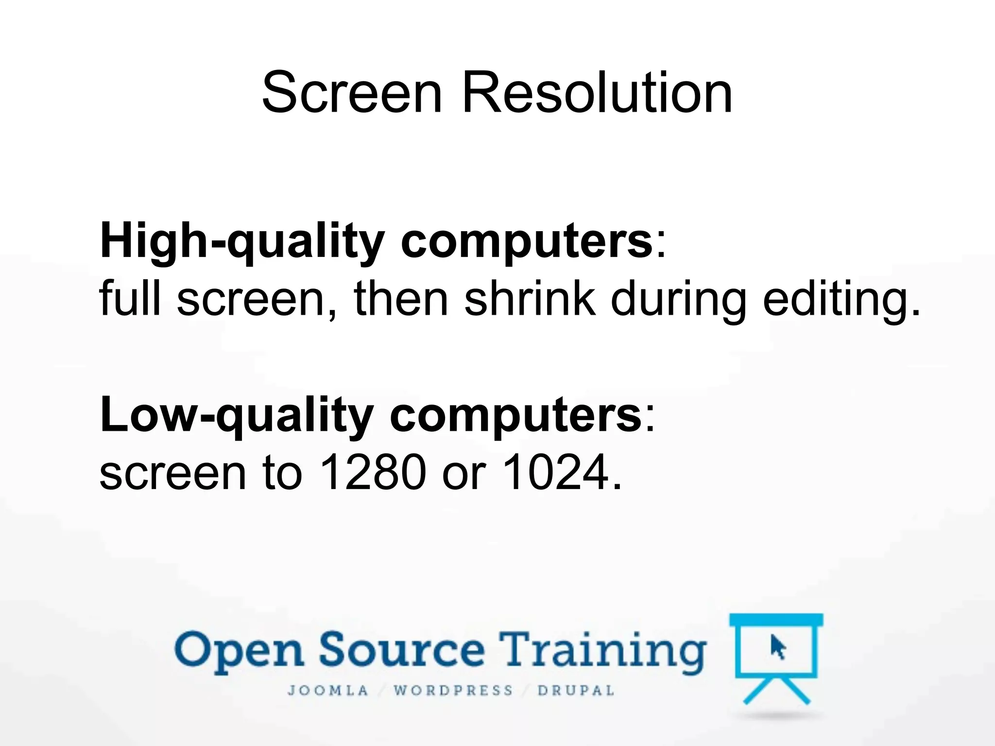 Screen Resolution

High-quality computers:
full screen, then shrink during editing.

Low-quality computers:
screen to 1280 or 1024.
 