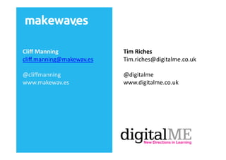 Cliﬀ	
  Manning	
             Tim	
  Riches	
  
cliﬀ.manning@makewav.es	
     Tim.riches@digitalme.co.uk	
  

@cliﬀmanning	
  	
            @digitalme	
  
www.makewav.es	
              www.digitalme.co.uk	
  
 