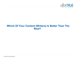 Private & Confidential
Which Of Your Content (Writers) Is Better Than The
Rest?
 