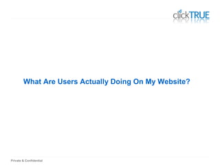 Private & Confidential
What Are Users Actually Doing On My Website?
 