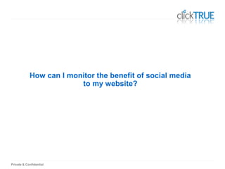 Private & Confidential
How can I monitor the benefit of social media
to my website?
 