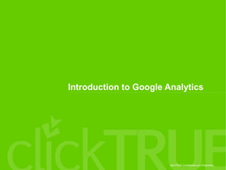 clickTRUE Confidential and Proprietary
Introduction to Google Analytics
 