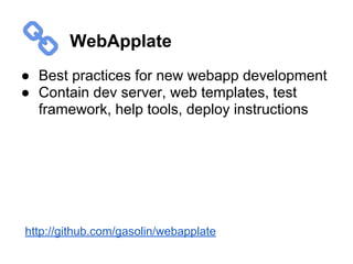 WebApplate
● Best practices for new webapp development
● Contain dev server, web templates, test
framework, help tools, deploy instructions
http://github.com/gasolin/webapplate
 