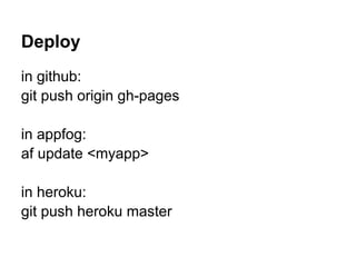 Deploy
in github:
git push origin gh-pages
in appfog:
af update <myapp>
in heroku:
git push heroku master
 
