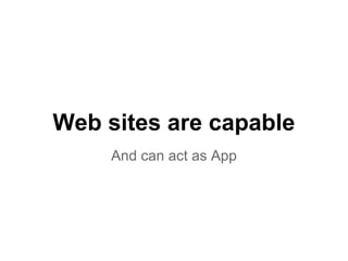 Web sites are capable
And can act as App
 