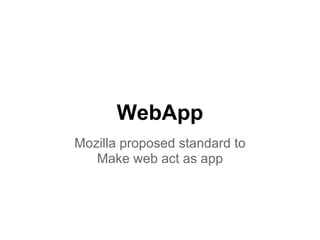 WebApp
Mozilla proposed standard to
Make web act as app
 