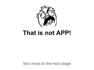 That is not APP!
let's move to the next stage
 