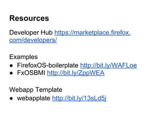 Resources
Developer Hub https://marketplace.firefox.
com/developers/
Examples
● FirefoxOS-boilerplate http://bit.ly/WAFLoe...