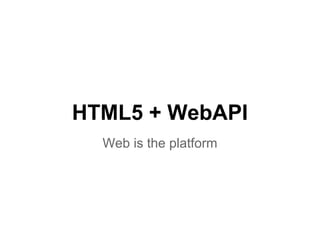 HTML5 + WebAPI
Web is the platform
 