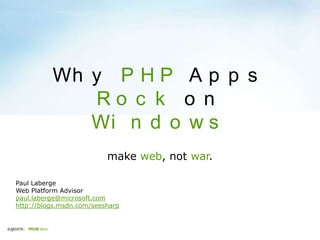 Wh y P H P A p p s
             Ro c k o n
             Wi n d o w s
                          make web, not war.

Paul Laberge
Web Platform Advisor
paul.laberge@microsoft.com
http://blogs.msdn.com/seesharp
 