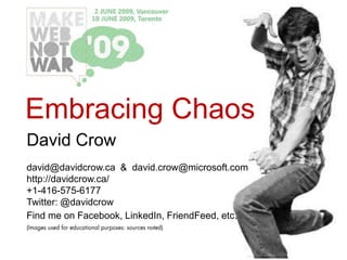 Embracing Chaos
David Crow
david@davidcrow.ca & david.crow@microsoft.com
http://davidcrow.ca/
+1-416-575-6177
Twitter: @davidcrow
Find me on Facebook, LinkedIn, FriendFeed, etc.
 