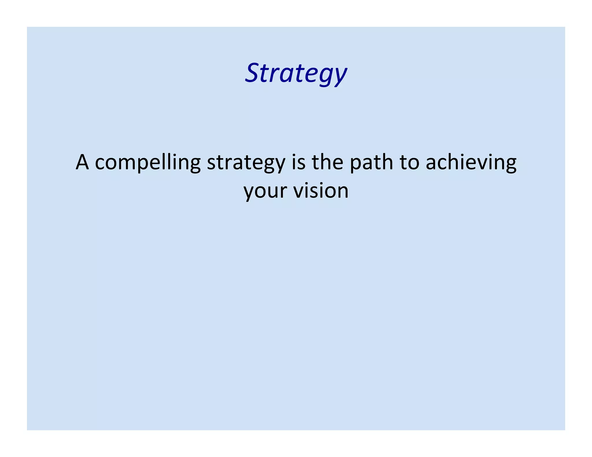 Strategy
A compelling strategy is the path to achieving
your vision
 