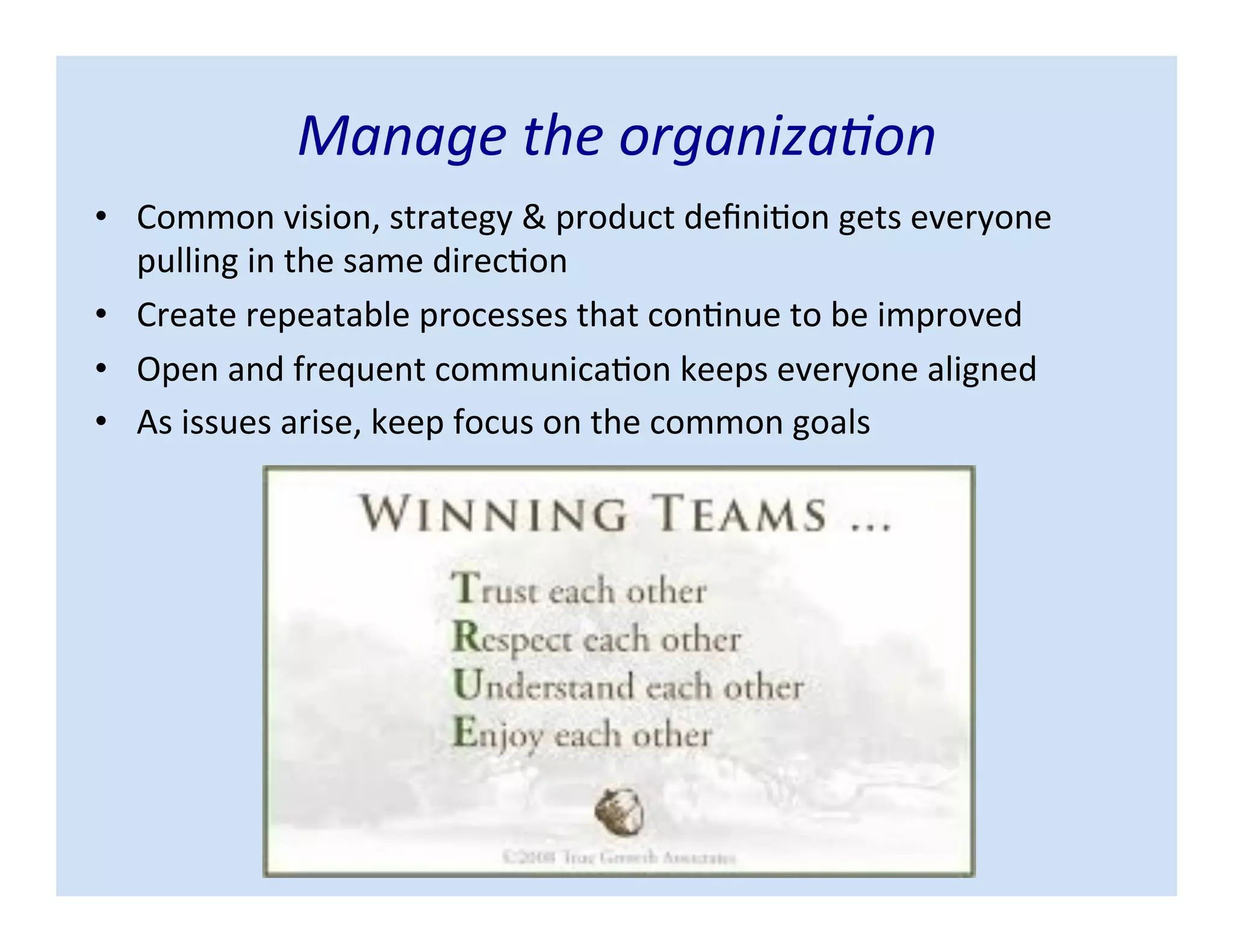 • Common vision, strategy & product definition gets everyone
pulling in the same direction
• Create repeatable processes that continue to be improved
• Open and frequent communication keeps everyone aligned
• As issues arise, keep focus on the common goals
Manage the organization
 