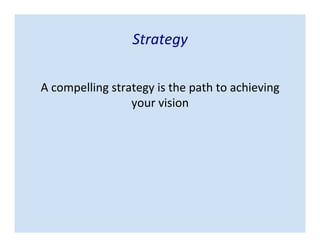 Strategy
A compelling strategy is the path to achieving
your vision
 
