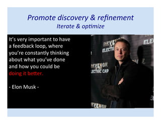 Promote discovery & refinement
Iterate & optimize
It’s very important to have
a feedback loop, where
you’re constantly thinking
about what you’ve done
and how you could be
doing it better.
- Elon Musk -
 