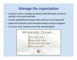 • Common vision, strategy & product definition gets everyone
pulling in the same direction
• Create repeatable processes that continue to be improved
• Open and frequent communication keeps everyone aligned
• As issues arise, keep focus on the common goals
Manage the organization
 