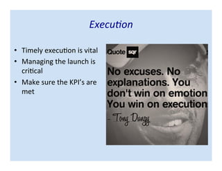Execution
• Timely execution is vital
• Managing the launch is
critical
• Make sure the KPI’s are
met
 