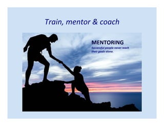 Train, mentor & coach
 