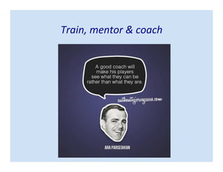 Train, mentor & coach
 