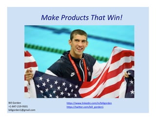 Make Products That Win!
https://www.linkedin.com/in/billgorden
https://twitter.com/bill_gorden
Bill Gorden
+1-847-219-9501
billgorden1@gmail.com
 
