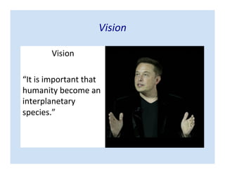 Vision
Vision
“It is important that
humanity become an
interplanetary
species.”
 