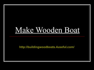 Make Wooden Boat
 http://buildingwoodboats.4useful.com/
 