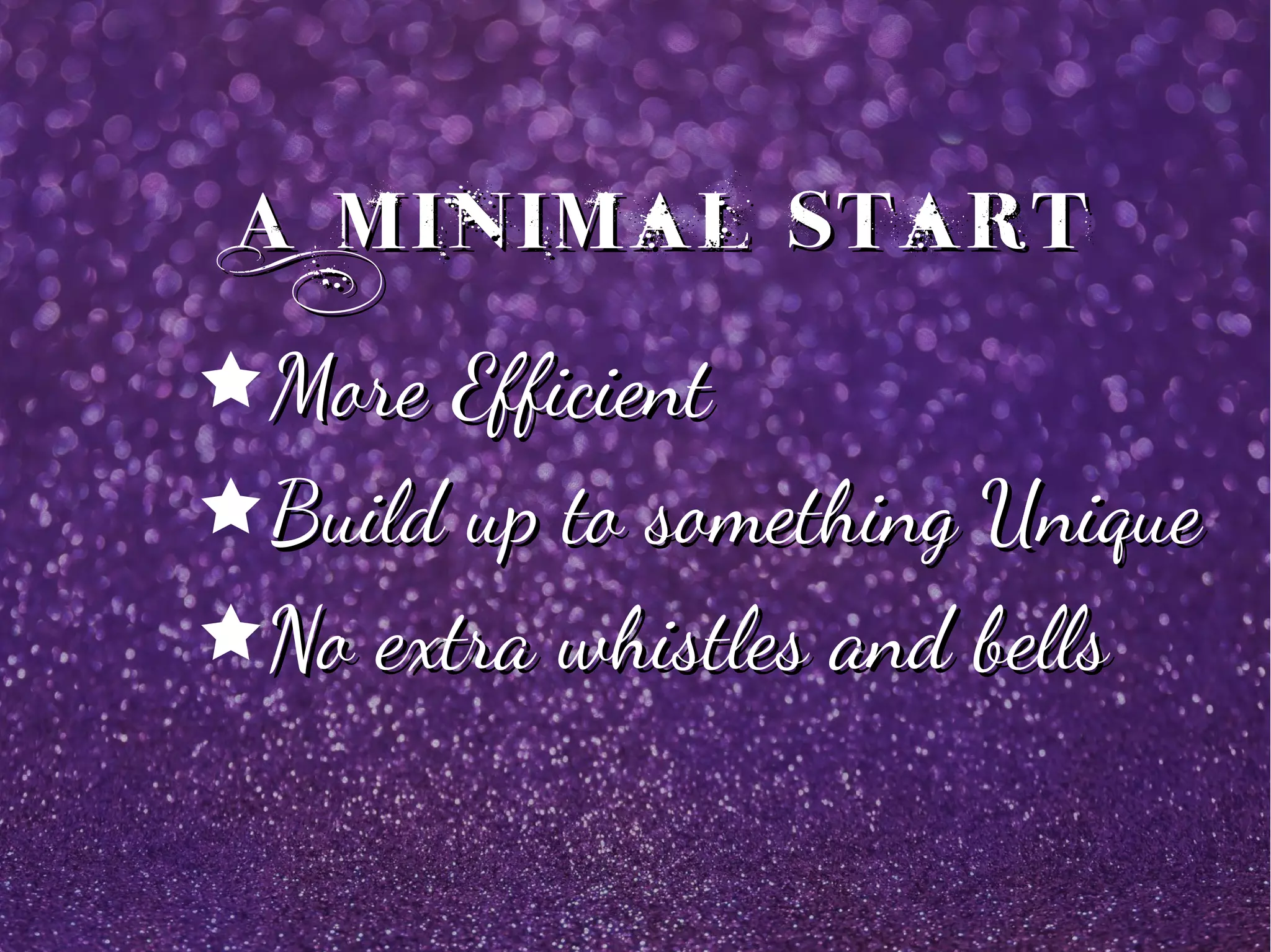A Minimal StartA Minimal Start
êMore EfficientMore Efficient
êBuild up to something UniqueBuild up to something Unique
êNo extra whistles and bellsNo extra whistles and bells
 