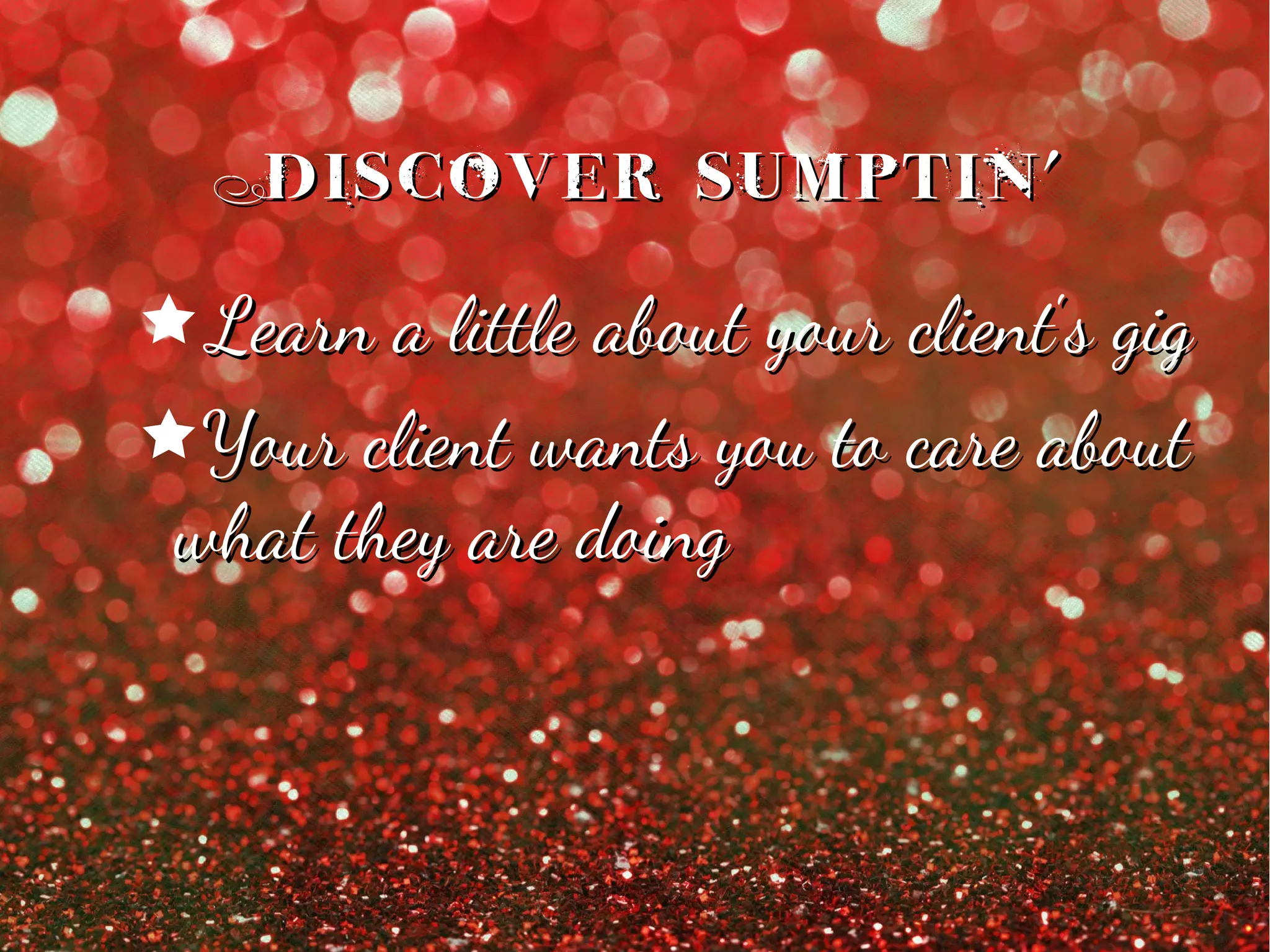 Discover Sumptin'Discover Sumptin'
êLearn a little about your client's gigLearn a little about your client's gig
êYour client wants you to care aboutYour client wants you to care about
what they are doingwhat they are doing
 