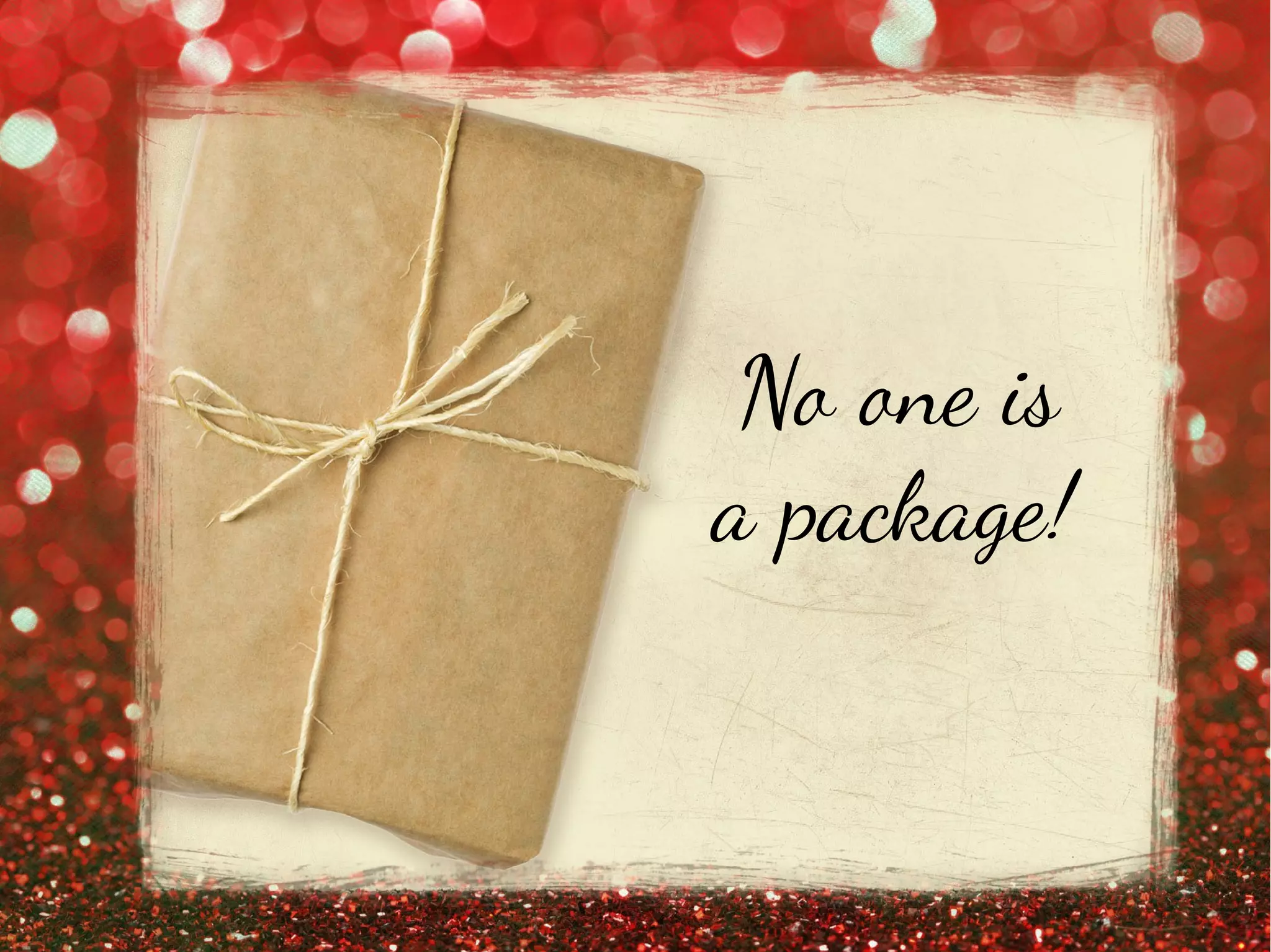 No one is
a package!
 