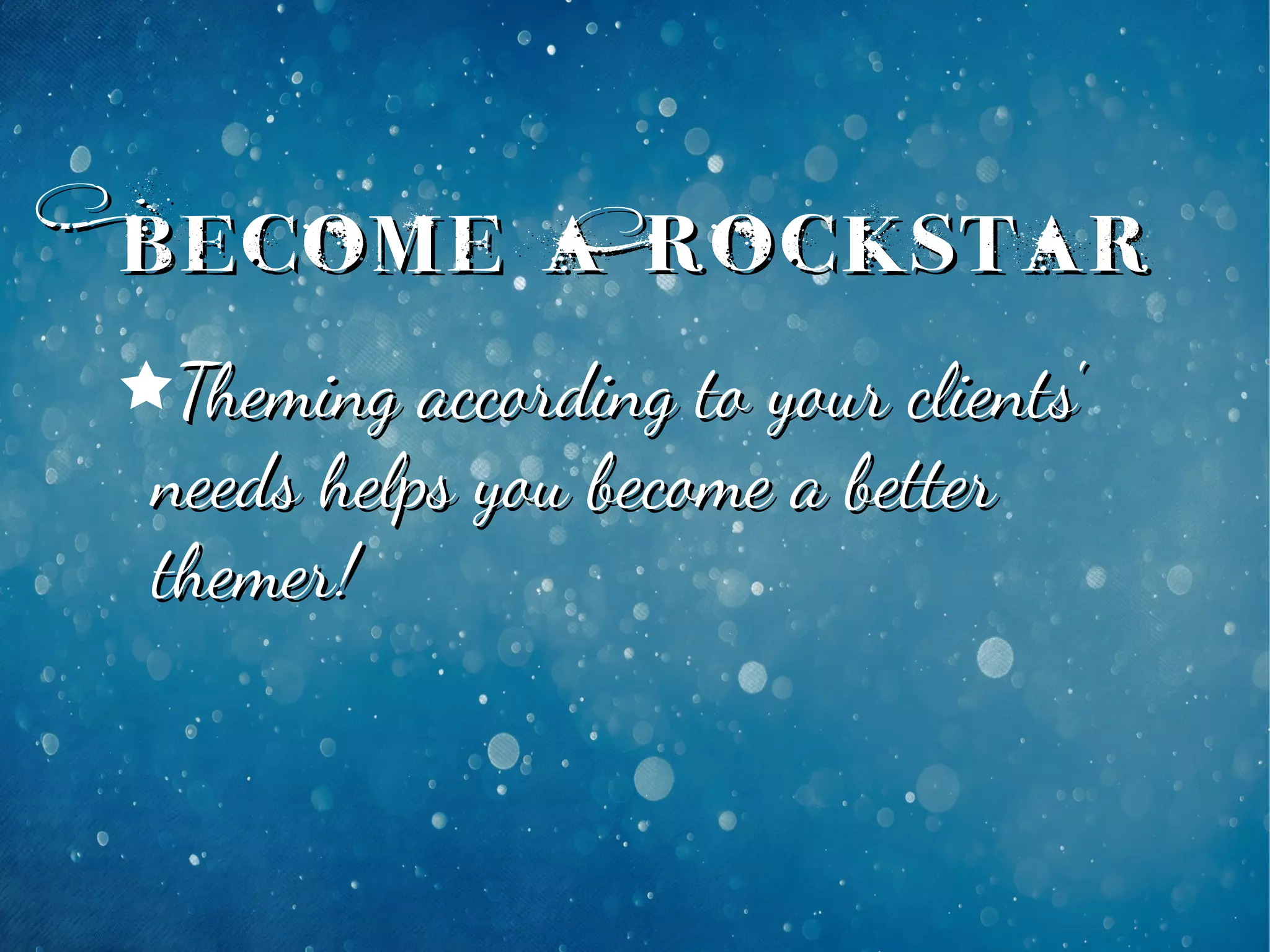 êTheming according to your clients'Theming according to your clients'
needs helps you become a betterneeds helps you become a better
themer!themer!
Become a RockstarBecome a Rockstar
 