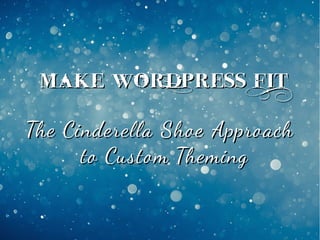 Make WordPressMake WordPress FitFit
The Cinderella Shoe ApproachThe Cinderella Shoe Approach
to Custom Themingto Custom Theming
 