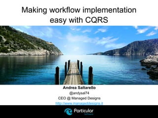 Andrea Saltarello
@andysal74
CEO @ Managed Designs
http://www.manageddesigns.it
Making workflow implementation
easy with CQRS
 