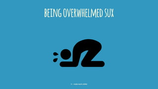 beingoverwhelmedsux
3 — make work visible
 
