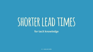 shorterleadtimesfor tacit knowledge
41 — make work visible
 