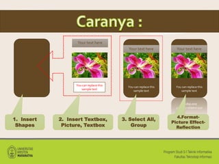 Your text here
You can replace this
sample text
Your text here
You can replace this
sample text
1. Insert
Shapes
2. Insert Textbox,
Picture, Textbox
3. Select All,
Group
Your text here
You can replace this
sample text
4.Format-
Picture Effect-
Reflection
 