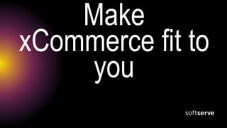 Make
xCommerce fit to
you
 