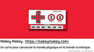 Makey Makey : https://makeymakey.com/
Un carte pour connecter le monde physique et le monde numérique
Julien Devriendt - CC BY-SA-NC
 